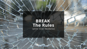 Break the rules (grow your business)