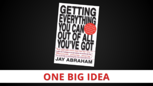 Getting Everything You Can Out Of All You’ve Got by Jay Abraham [One Big Idea]
