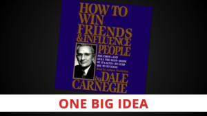 How to Win Friends & Influence People by Dale Carnegie [One Big Idea]