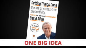 Getting Things Done (GTD) by David Allen [One Big Idea]