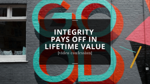 Integrity pays off in Lifetime Value [video confession]
