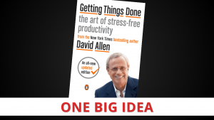 Getting Things Done by David Allen [One Big Idea]