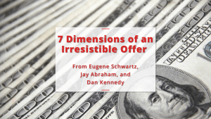 7 Dimensions of an Irresistible Offer [from Eugene Schwartz, Jay Abraham, Dan Kennedy]