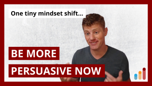 Be more persuasive now with this one tiny mindset shift